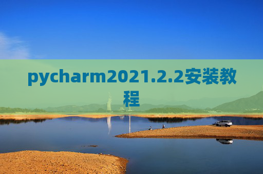 pycharm2021.2.2安装教程 pycharm2021.2.2安装教程